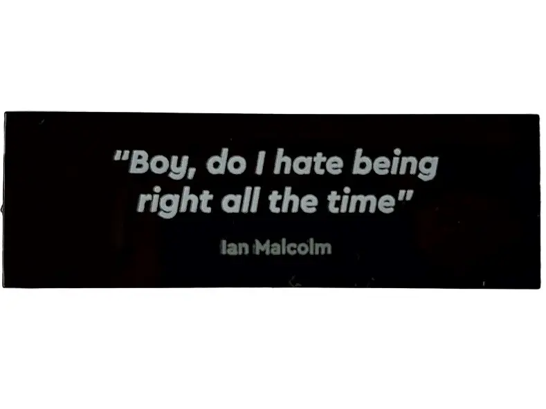 Black Tile 2 x 6 with '"Boy, do I hate being right all the time" Ian Malcolm' Pattern