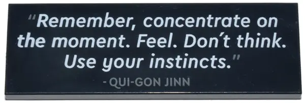 Black Tile 2 x 6 with '"Remember, concentrate on the moment. Feel. Don't think. Use your instincts."